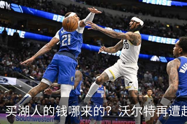 买湖人的钱哪来的？沃尔特再遭起诉 涉嫌挪用客户资金收购球队