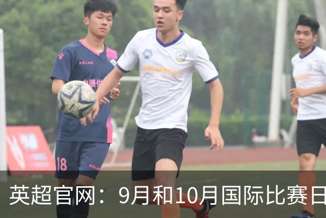 英超官网：9月和10月国际比赛日合并，减少对俱乐部的干扰